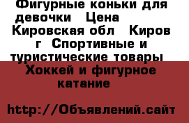 Фигурные коньки для девочки › Цена ­ 1 000 - Кировская обл., Киров г. Спортивные и туристические товары » Хоккей и фигурное катание   